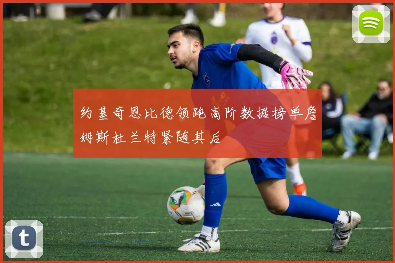 约基奇恩比德领跑高阶数据榜单詹姆斯杜兰特紧随其后