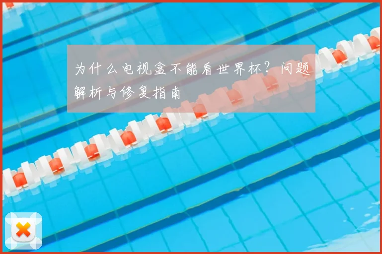 为什么电视盒不能看世界杯？问题解析与修复指南