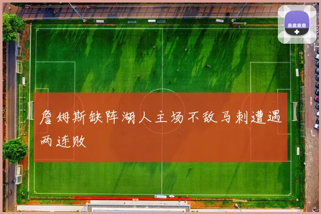 詹姆斯缺阵湖人主场不敌马刺遭遇两连败