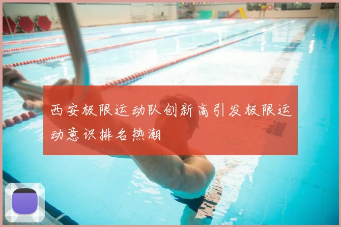 西安极限运动队创新高引发极限运动意识排名热潮
