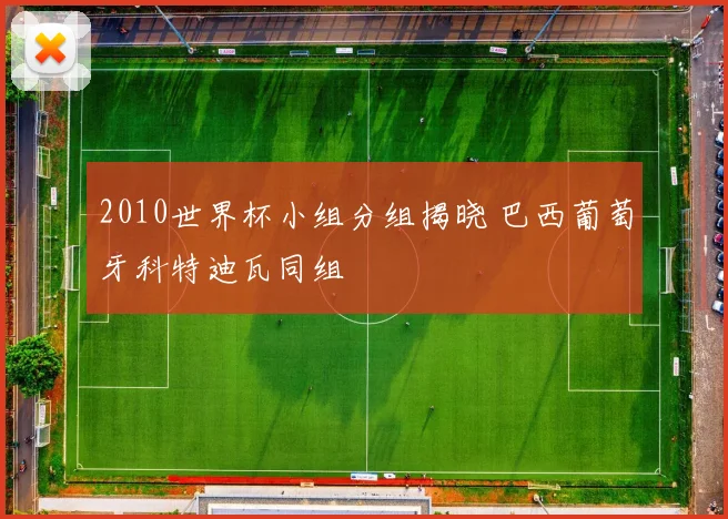 2010世界杯小组分组揭晓 巴西葡萄牙科特迪瓦同组