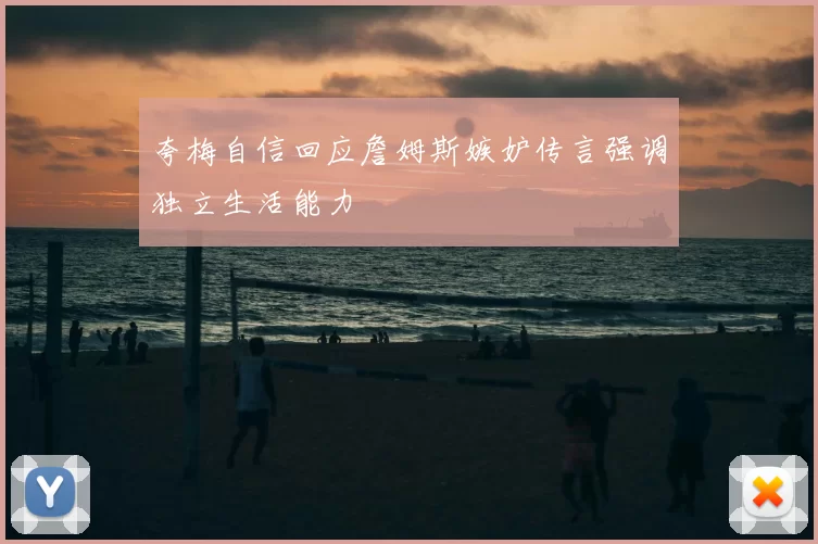 夸梅自信回应詹姆斯嫉妒传言强调独立生活能力