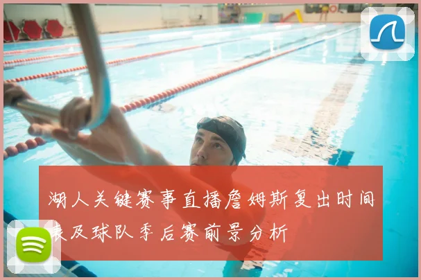 湖人关键赛事直播詹姆斯复出时间表及球队季后赛前景分析