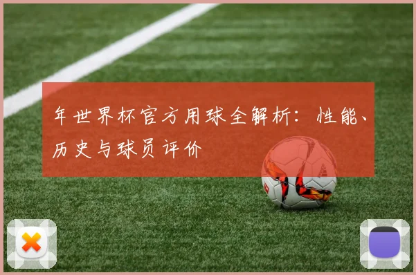 年世界杯官方用球全解析:性能、历史与球员评价