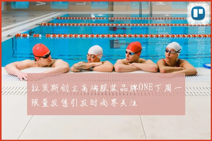 拉莫斯创立高端服装品牌ONE下周一限量发售引发时尚界关注