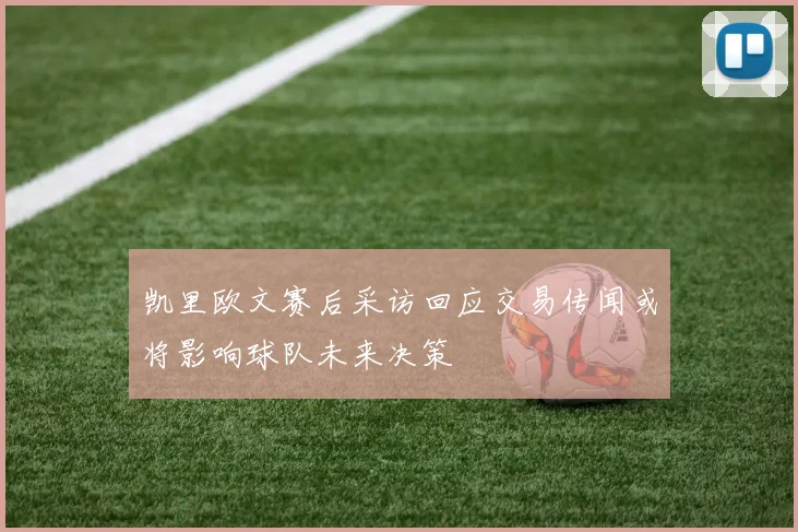 凯里欧文赛后采访回应交易传闻或将影响球队未来决策