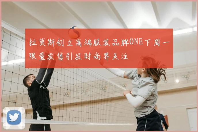 拉莫斯创立高端服装品牌ONE下周一限量发售引发时尚界关注