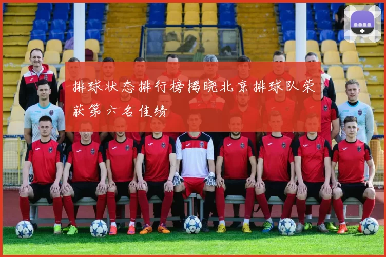 排球状态排行榜揭晓北京排球队荣获第六名佳绩