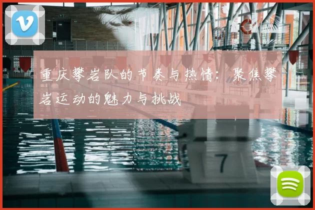 重庆攀岩队的节奏与热情：聚焦攀岩运动的魅力与挑战