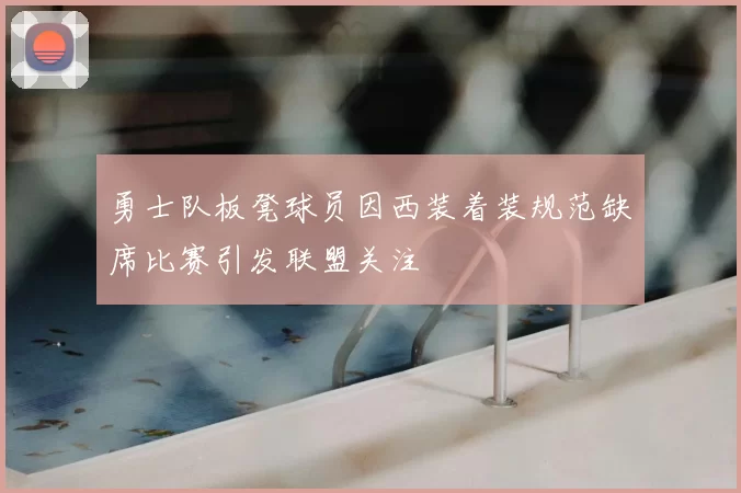 勇士队板凳球员因西装着装规范缺席比赛引发联盟关注