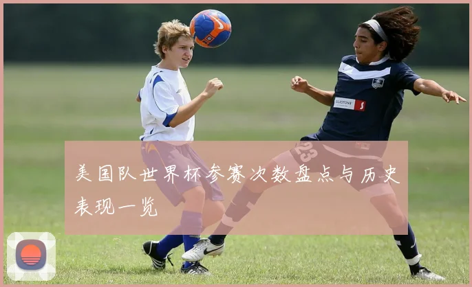 美国队世界杯参赛次数盘点与历史表现一览