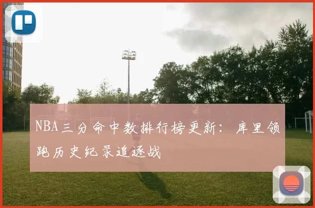 NBA三分命中数排行榜更新：库里领跑历史纪录追逐战