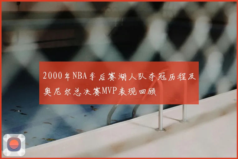 2000年NBA季后赛湖人队夺冠历程及奥尼尔总决赛MVP表现回顾