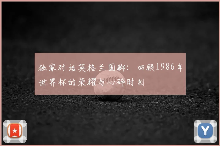 独家对话英格兰国脚:回顾1986年世界杯的荣耀与心碎时刻