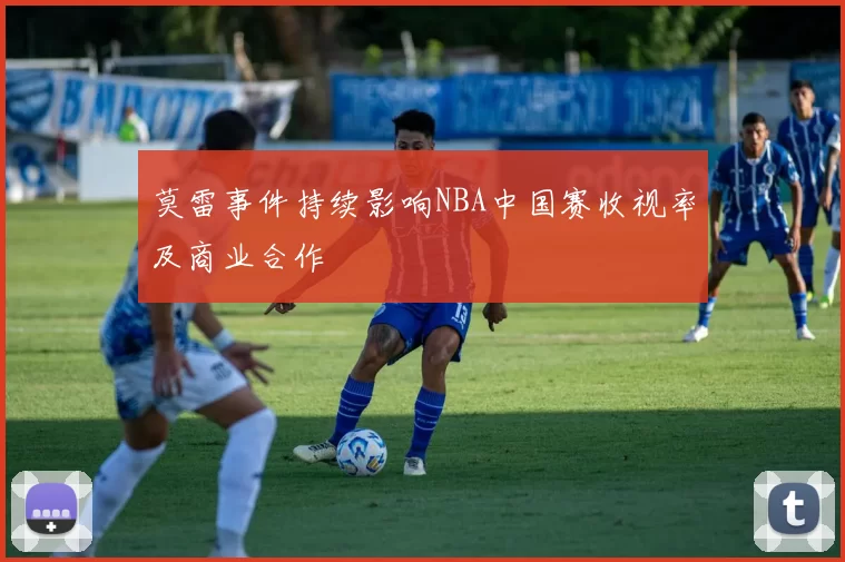 莫雷事件持续影响NBA中国赛收视率及商业合作