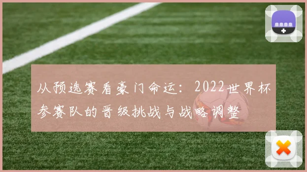 从预选赛看豪门命运：2022世界杯参赛队的晋级挑战与战略调整