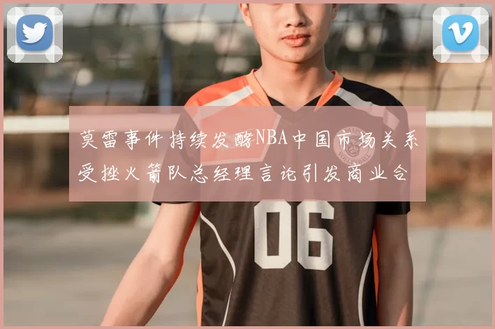 莫雷事件持续发酵NBA中国市场关系受挫火箭队总经理言论引发商业合作暂停