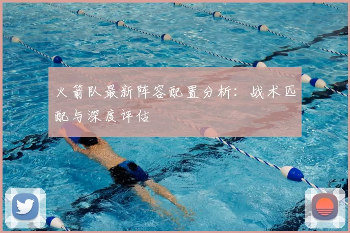 火箭队最新阵容配置分析：战术匹配与深度评估
