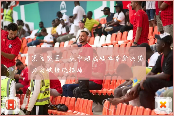 黑马突围：从中超成绩单看新兴势力打破传统格局