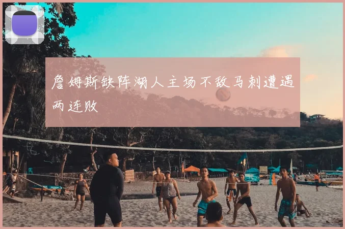 詹姆斯缺阵湖人主场不敌马刺遭遇两连败