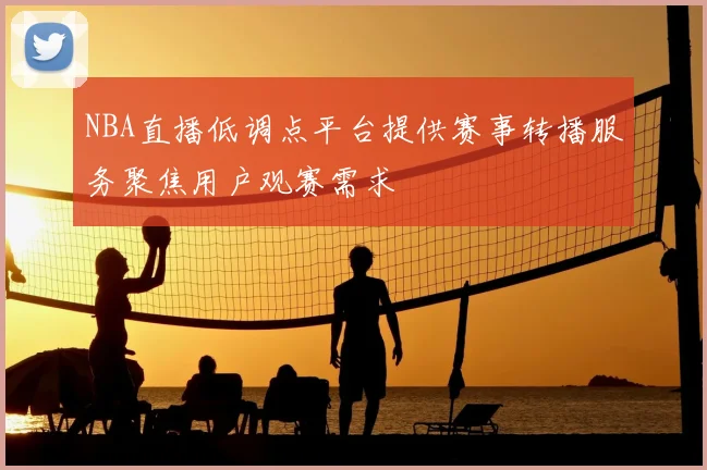 NBA直播低调点平台提供赛事转播服务聚焦用户观赛需求
