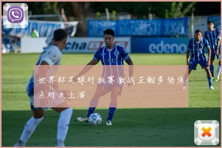 世界杯足球对抗赛激战正酣多场焦点对决上演