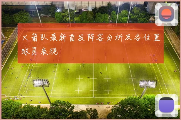 火箭队最新首发阵容分析及各位置球员表现