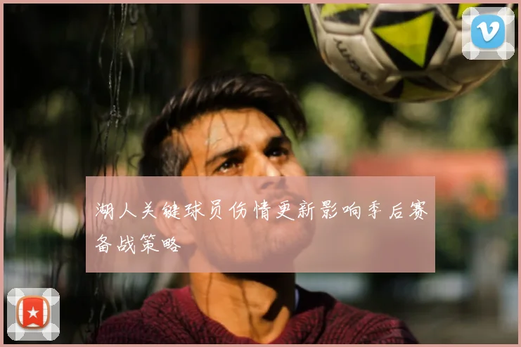 湖人关键球员伤情更新影响季后赛备战策略