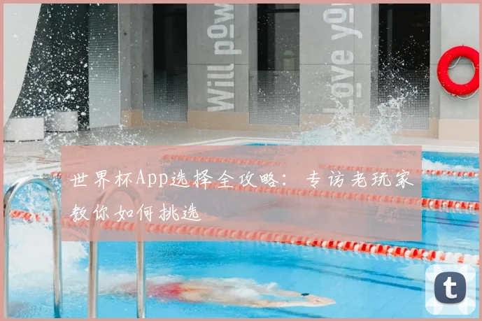 世界杯App选择全攻略:专访老玩家教你如何挑选