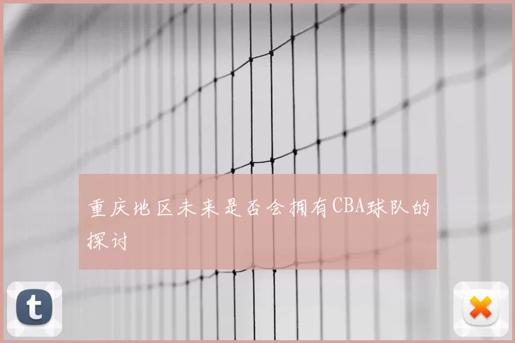 重庆地区未来是否会拥有CBA球队的探讨