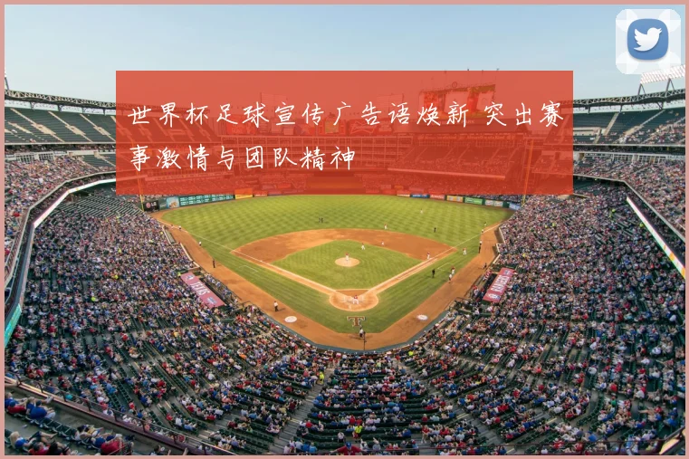 世界杯足球宣传广告语焕新 突出赛事激情与团队精神