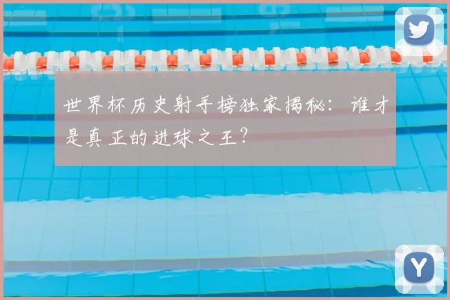 世界杯历史射手榜独家揭秘:谁才是真正的进球之王?