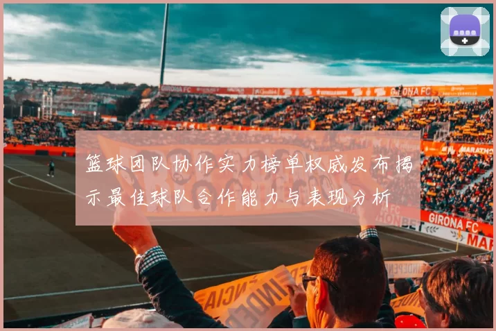 篮球团队协作实力榜单权威发布揭示最佳球队合作能力与表现分析