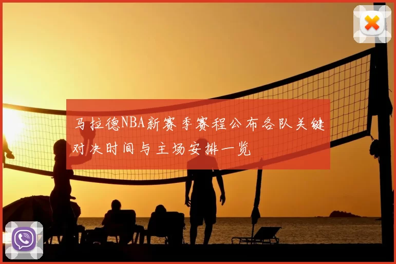 马拉德NBA新赛季赛程公布各队关键对决时间与主场安排一览