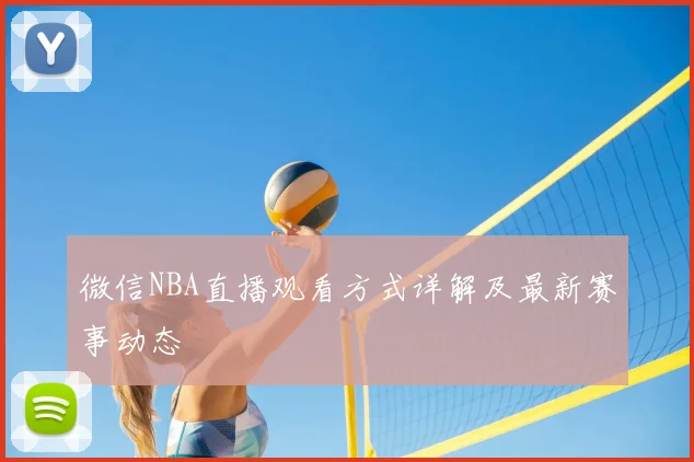 微信NBA直播观看方式详解及最新赛事动态