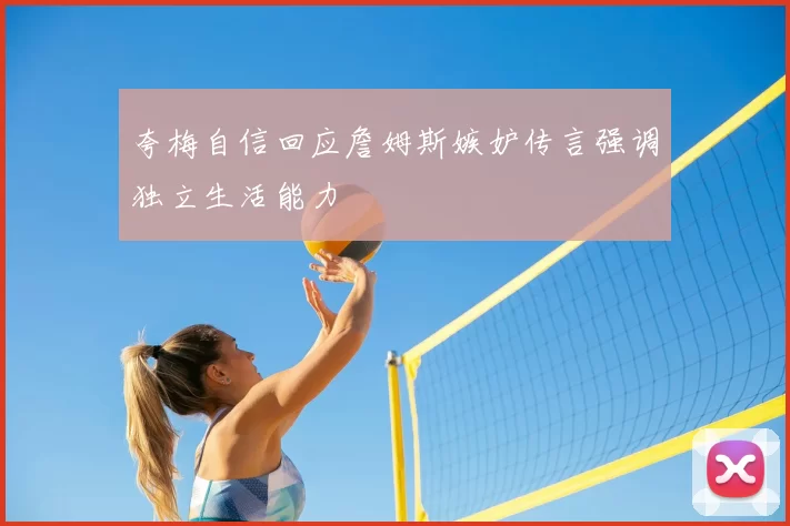 夸梅自信回应詹姆斯嫉妒传言强调独立生活能力