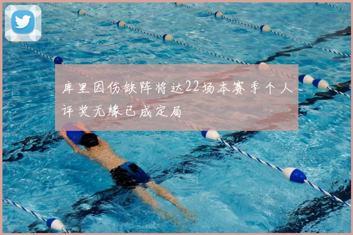 库里因伤缺阵将达22场本赛季个人评奖无缘已成定局