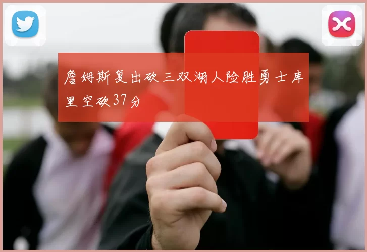 詹姆斯复出砍三双湖人险胜勇士库里空砍37分