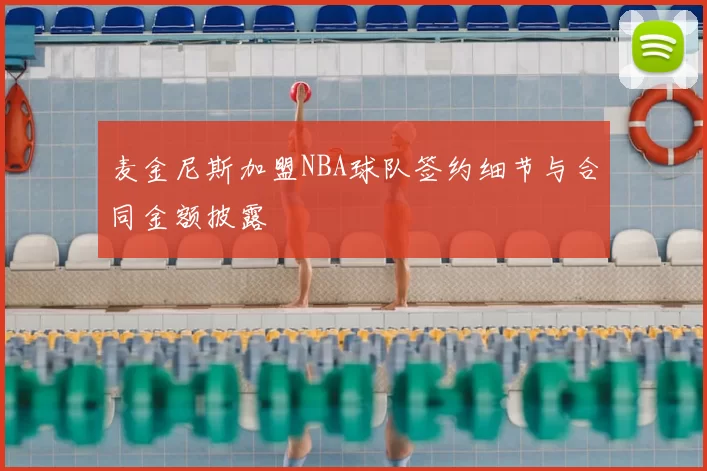 麦金尼斯加盟NBA球队签约细节与合同金额披露