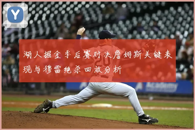 湖人掘金季后赛对决詹姆斯关键表现与穆雷绝杀回放分析