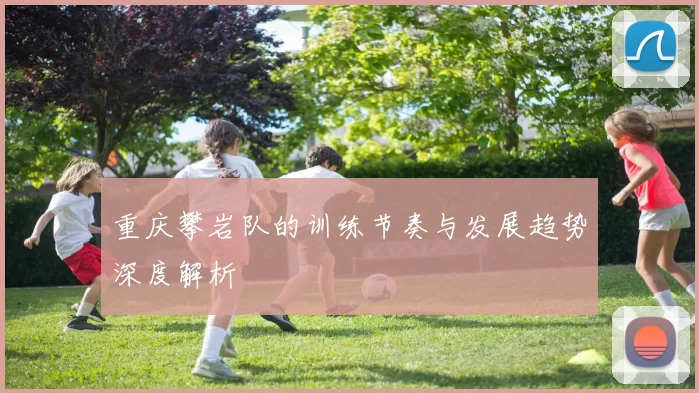 重庆攀岩队的训练节奏与发展趋势深度解析