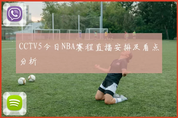 CCTV5今日NBA赛程直播安排及看点分析
