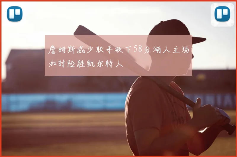詹姆斯威少联手砍下58分湖人主场加时险胜凯尔特人