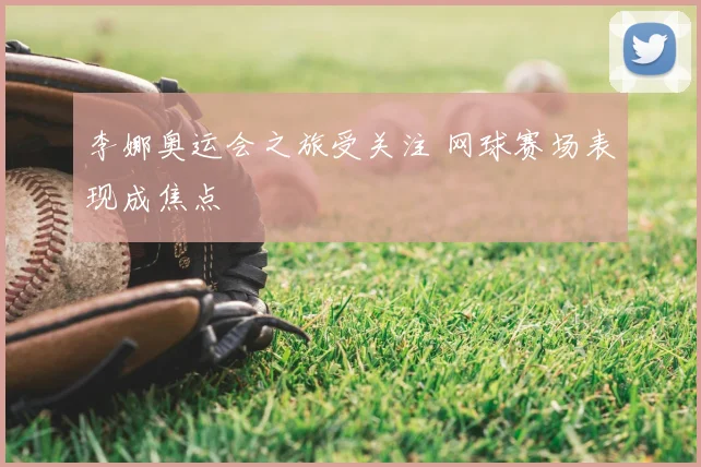 李娜奥运会之旅受关注 网球赛场表现成焦点