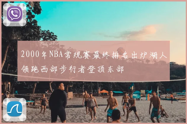 2000年NBA常规赛最终排名出炉湖人领跑西部步行者登顶东部