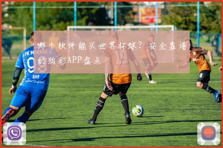 哪个软件能买世界杯球？安全靠谱的购彩APP盘点