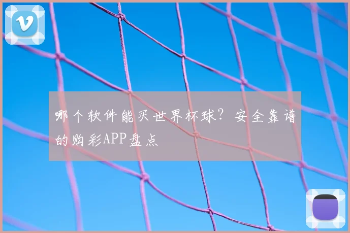 哪个软件能买世界杯球?安全靠谱的购彩APP盘点