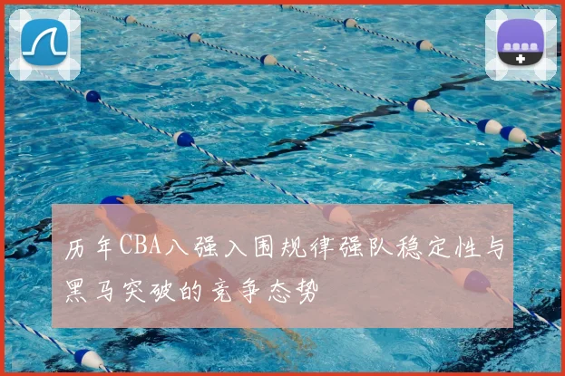 历年CBA八强入围规律强队稳定性与黑马突破的竞争态势