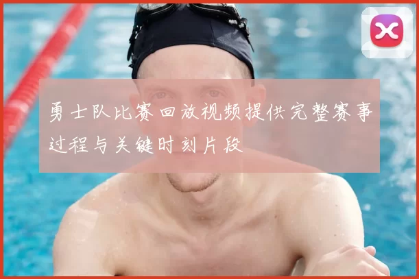 勇士队比赛回放视频提供完整赛事过程与关键时刻片段