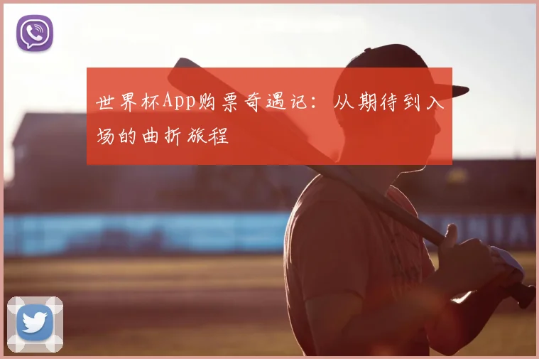 世界杯App购票奇遇记:从期待到入场的曲折旅程